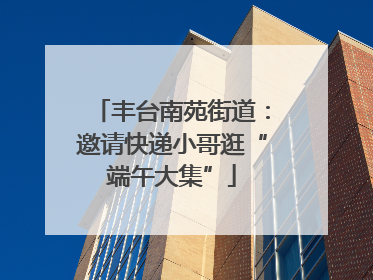 丰台南苑街道：邀请快递小哥逛“端午大集”