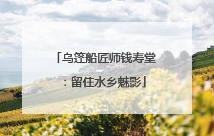 乌篷船匠师钱寿堂：留住水乡魅影