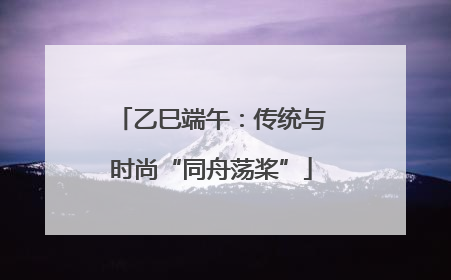 乙巳端午：传统与时尚“同舟荡桨”