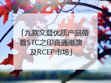 九款文登优质产品带着STC之印直通港澳及RCEP市场