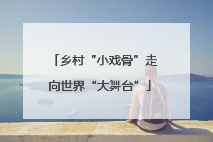乡村“小戏骨”走向世界“大舞台”