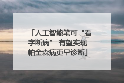 人工智能笔可“看字断病” 有望实现帕金森病更早诊断