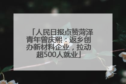 人民日报点赞菏泽青年曾庆熙：返乡创办新材料企业，拉动超500人就业