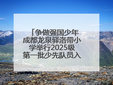 争做强国少年 成都龙泉驿洛带小学举行2025级第一批少先队员入队仪式