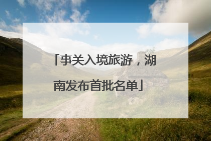 事关入境旅游，湖南发布首批名单