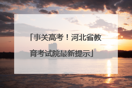 事关高考！河北省教育考试院最新提示