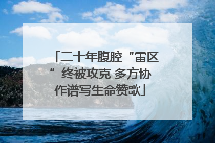 二十年腹腔“雷区”终被攻克 多方协作谱写生命赞歌