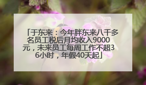 于东来：今年胖东来八千多名员工税后月均收入9000元，未来员工每周工作不超36小时，年假40天起