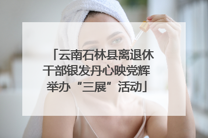 云南石林县离退休干部银发丹心映党辉举办“三展”活动