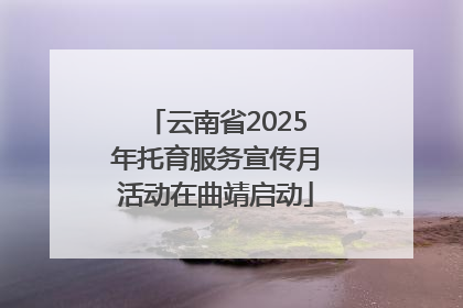 云南省2025年托育服务宣传月活动在曲靖启动