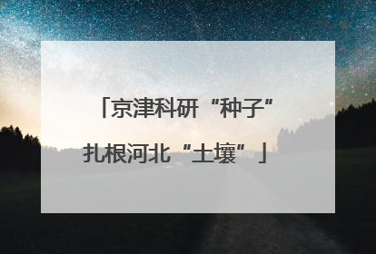 京津科研“种子”扎根河北“土壤”