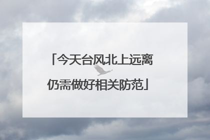 今天台风北上远离 仍需做好相关防范