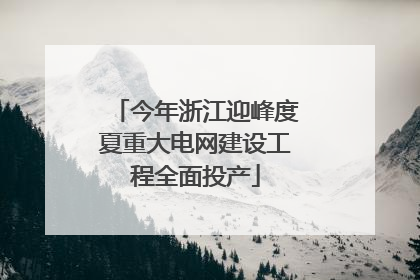 今年浙江迎峰度夏重大电网建设工程全面投产