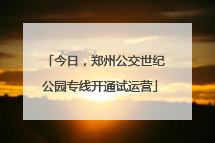 今日，郑州公交世纪公园专线开通试运营