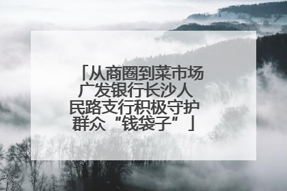 从商圈到菜市场 广发银行长沙人民路支行积极守护群众“钱袋子”