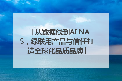 从数据线到AI NAS，绿联用产品与信任打造全球化品质品牌