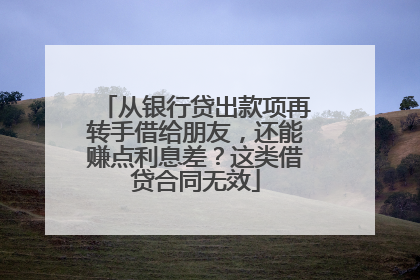 从银行贷出款项再转手借给朋友，还能赚点利息差？这类借贷合同无效