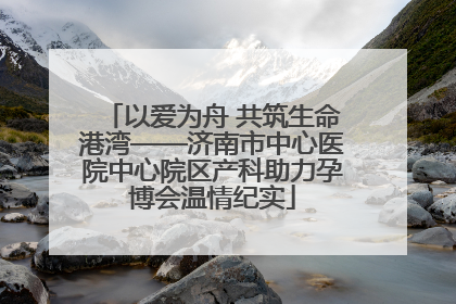 以爱为舟 共筑生命港湾——济南市中心医院中心院区产科助力孕博会温情纪实