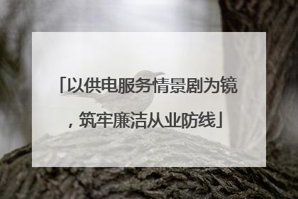 以供电服务情景剧为镜，筑牢廉洁从业防线
