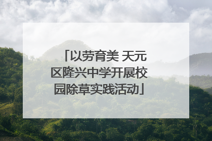 以劳育美 天元区隆兴中学开展校园除草实践活动
