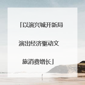 以演兴城开新局 演出经济驱动文旅消费增长