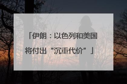 伊朗：以色列和美国将付出“沉重代价”