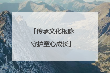 传承文化根脉 守护童心成长