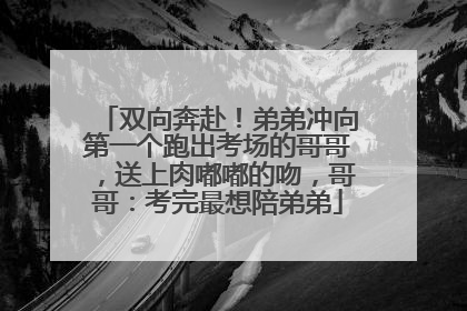 双向奔赴！弟弟冲向第一个跑出考场的哥哥，送上肉嘟嘟的吻，哥哥：考完最想陪弟弟