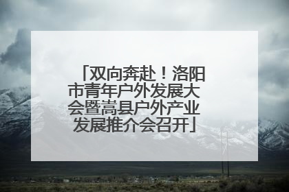双向奔赴！洛阳市青年户外发展大会暨嵩县户外产业发展推介会召开