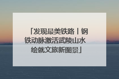 发现最美铁路丨钢铁动脉激活武陵山水 绘就文旅新图景