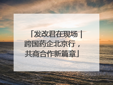 发改君在现场｜跨国药企北京行，共商合作新篇章