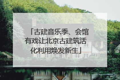 古建音乐季、会馆有戏让北京古建筑活化利用焕发新生