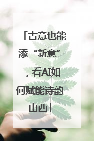 古意也能添“新意”，看AI如何赋能诗韵山西