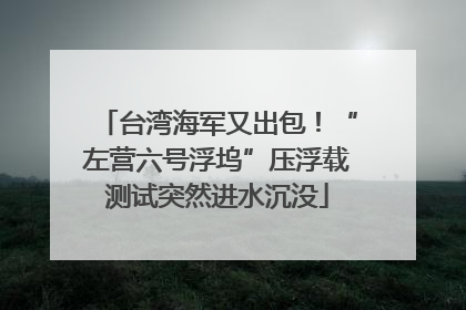 台湾海军又出包！“左营六号浮坞”压浮载测试突然进水沉没