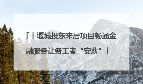 十堰城投东来居项目畅通金融服务让务工者“安薪”