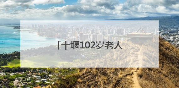 十堰102岁老人血压血脂均正常，他说吃饭时有个习惯
