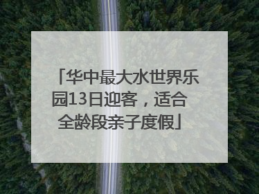 华中最大水世界乐园13日迎客，适合全龄段亲子度假