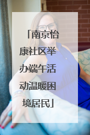 南京怡康社区举办端午活动温暖困境居民