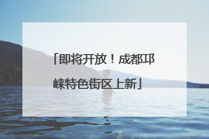 即将开放！成都邛崃特色街区上新