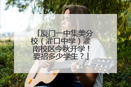 厦门一中集美分校（灌口中学）灌南校区今秋开学！要招多少学生？