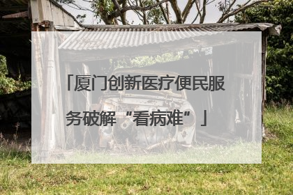 厦门创新医疗便民服务破解“看病难”