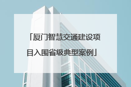 厦门智慧交通建设项目入围省级典型案例