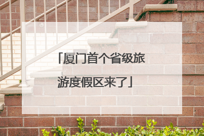 厦门首个省级旅游度假区来了