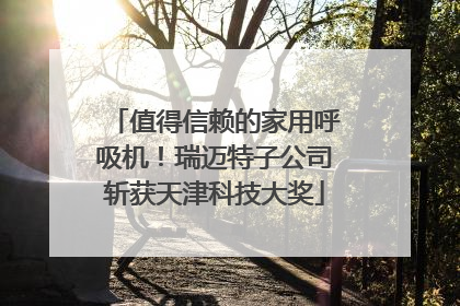 值得信赖的家用呼吸机！瑞迈特子公司斩获天津科技大奖