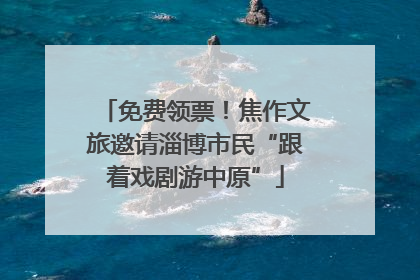 免费领票！焦作文旅邀请淄博市民“跟着戏剧游中原”