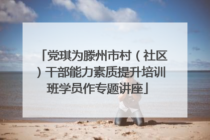 党琪为滕州市村（社区）干部能力素质提升培训班学员作专题讲座