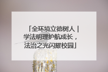 全环境立德树人｜学法明理护航成长，法治之光闪耀校园