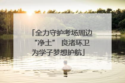 全力守护考场周边“净土” 良渚环卫为学子梦想护航