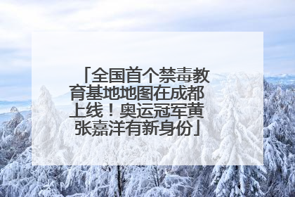 全国首个禁毒教育基地地图在成都上线！奥运冠军黄张嘉洋有新身份