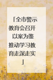 全市警示教育会召开 以案为鉴推动学习教育走深走实